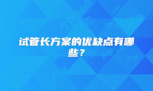 试管长方案的优缺点有哪些?