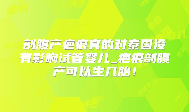 剖腹产疤痕真的对泰国没有影响试管婴儿_疤痕剖腹产可以生几胎!
