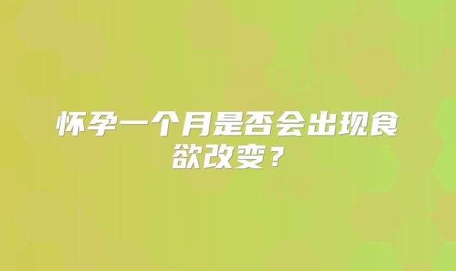 怀孕一个月是否会出现食欲改变？