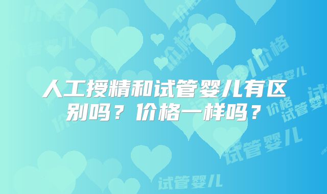 人工授精和试管婴儿有区别吗？价格一样吗？