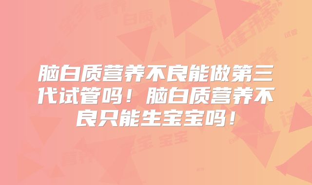 脑白质营养不良能做第三代试管吗！脑白质营养不良只能生宝宝吗！