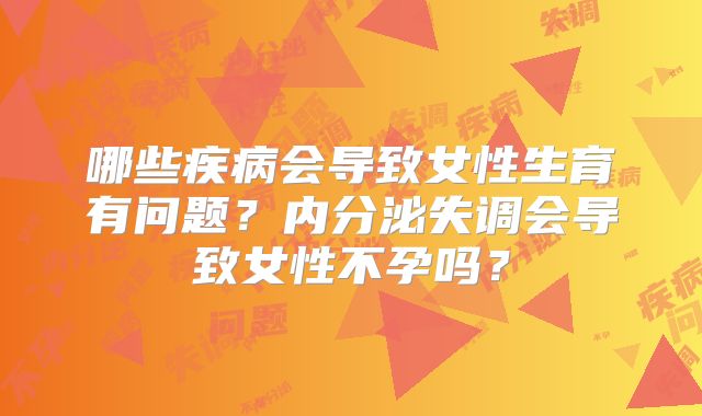 哪些疾病会导致女性生育有问题？内分泌失调会导致女性不孕吗？