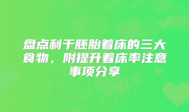 盘点利于胚胎着床的三大食物,附提升着床率注意事项分享