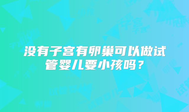 没有子宫有卵巢可以做试管婴儿要小孩吗？
