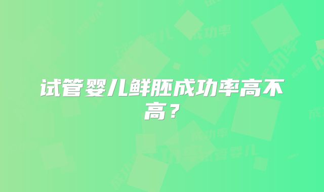 试管婴儿鲜胚成功率高不高？