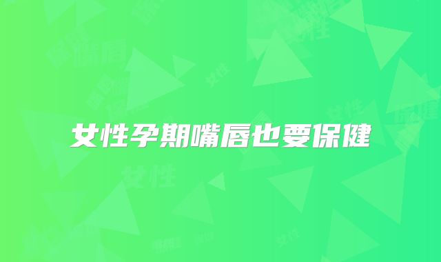 女性孕期嘴唇也要保健