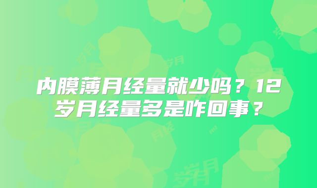 内膜薄月经量就少吗？12岁月经量多是咋回事？
