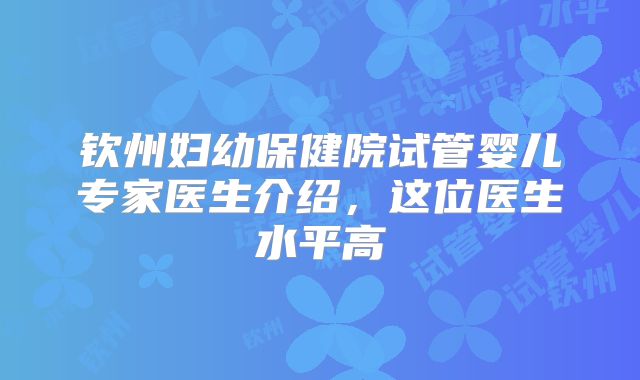 钦州妇幼保健院试管婴儿专家医生介绍，这位医生水平高