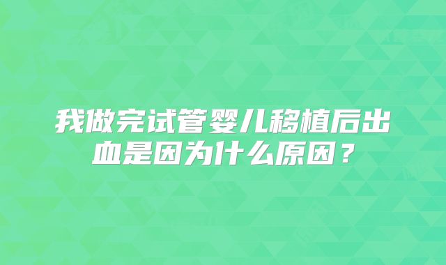 我做完试管婴儿移植后出血是因为什么原因？