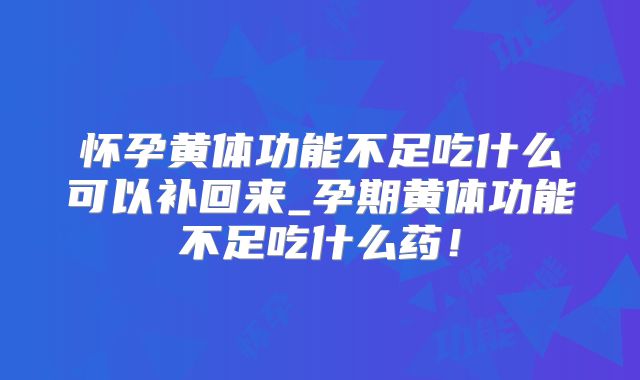 怀孕黄体功能不足吃什么可以补回来_孕期黄体功能不足吃什么药！