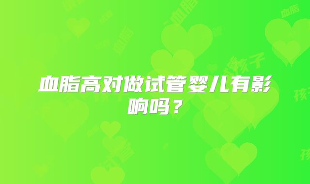 血脂高对做试管婴儿有影响吗?