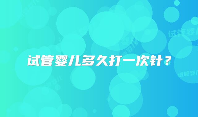 试管婴儿多久打一次针?