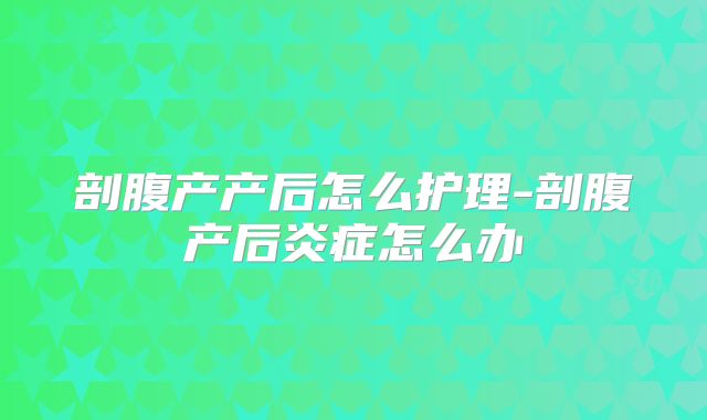 剖腹产产后怎么护理-剖腹产后炎症怎么办