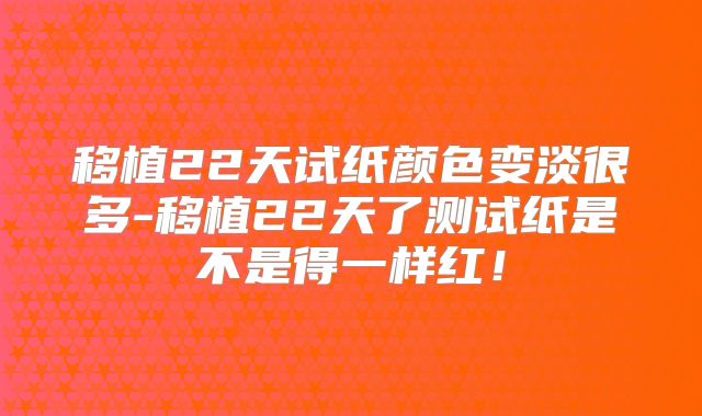 移植22天试纸颜色变淡很多-移植22天了测试纸是不是得一样红!