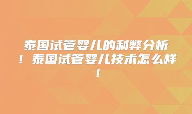 泰国试管婴儿的利弊分析！泰国试管婴儿技术怎么样！