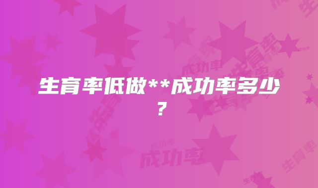 生育率低做**成功率多少？