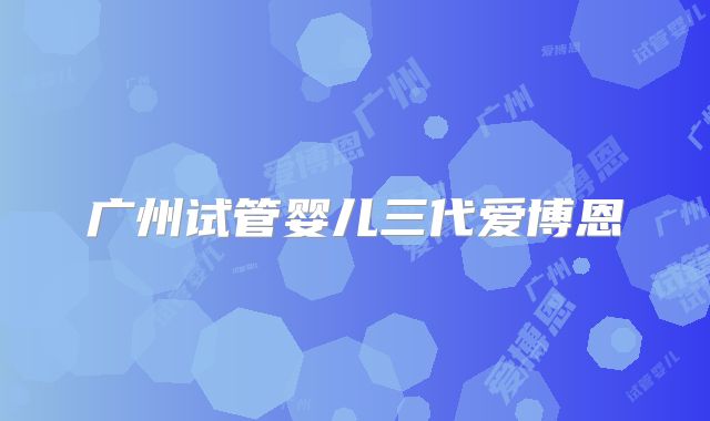 广州试管婴儿三代爱博恩