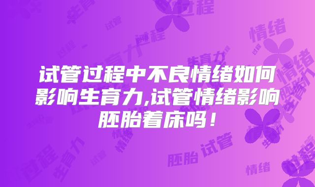 试管过程中不良情绪如何影响生育力,试管情绪影响胚胎着床吗！