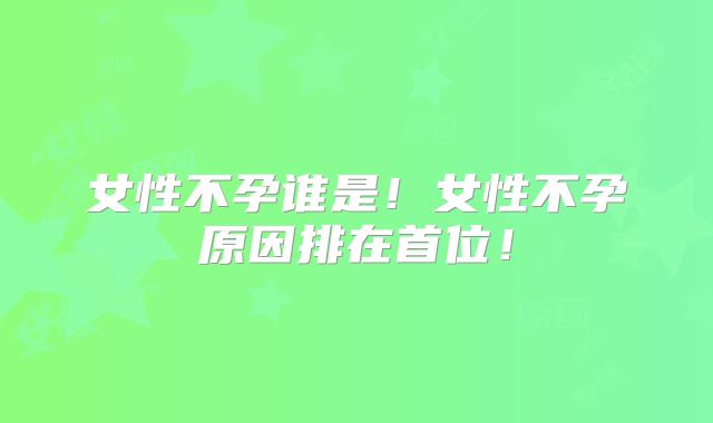 女性不孕谁是！女性不孕原因排在首位！