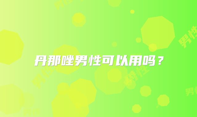 丹那唑男性可以用吗？