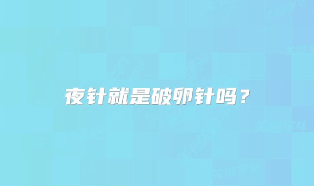 夜针就是破卵针吗？