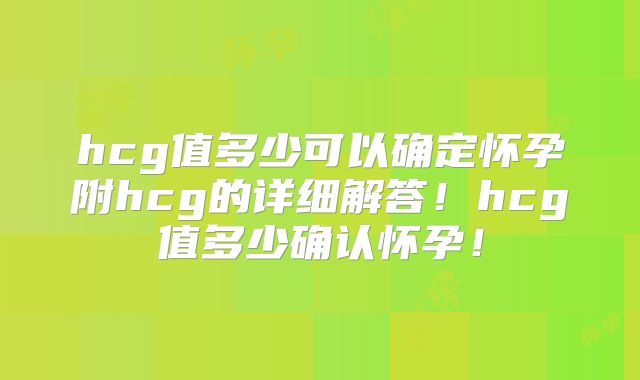 hcg值多少可以确定怀孕附hcg的详细解答！hcg值多少确认怀孕！