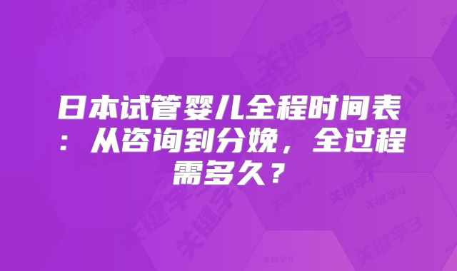 日本试管婴儿全程时间表：从咨询到分娩，全过程需多久？
