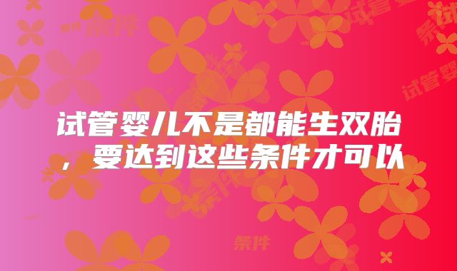 试管婴儿不是都能生双胎，要达到这些条件才可以