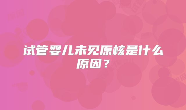 试管婴儿未见原核是什么原因？