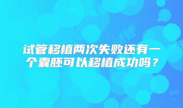 试管移植两次失败还有一个囊胚可以移植成功吗？