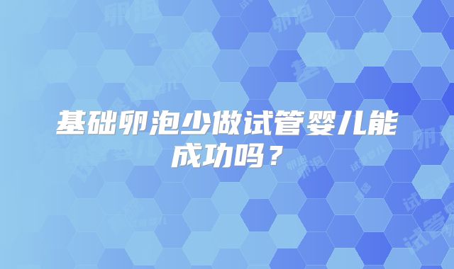 基础卵泡少做试管婴儿能成功吗？