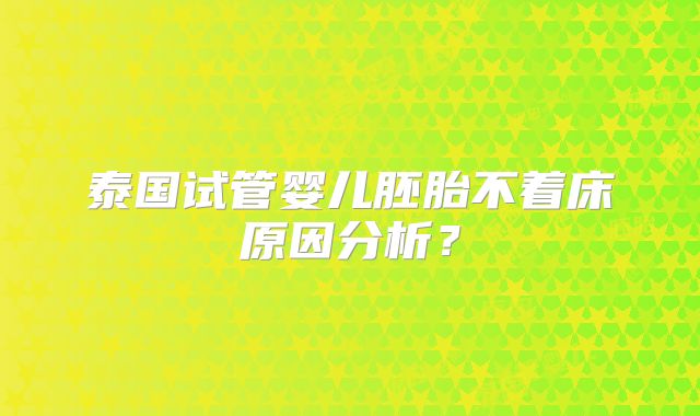 泰国试管婴儿胚胎不着床原因分析？