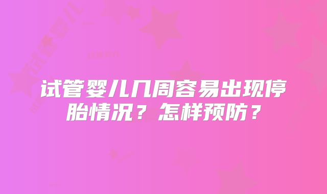 试管婴儿几周容易出现停胎情况？怎样预防？