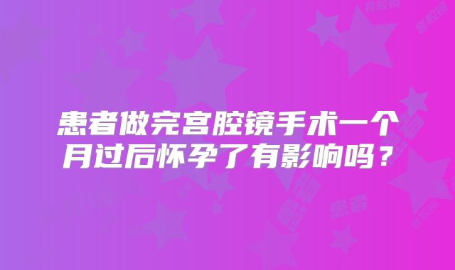 患者做完宫腔镜手术一个月过后怀孕了有影响吗？