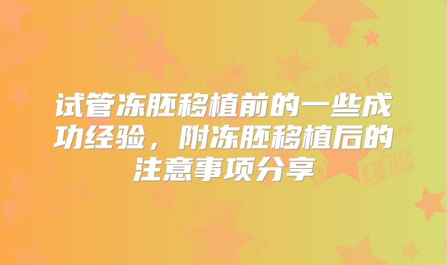 试管冻胚移植前的一些成功经验，附冻胚移植后的注意事项分享