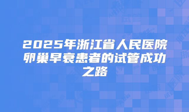 2025年浙江省人民医院卵巢早衰患者的试管成功之路