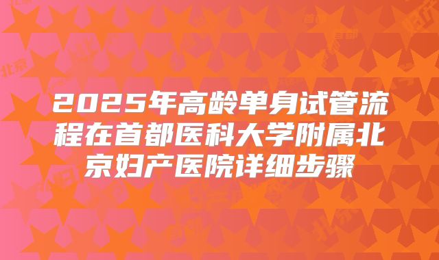 2025年高龄单身试管流程在首都医科大学附属北京妇产医院详细步骤