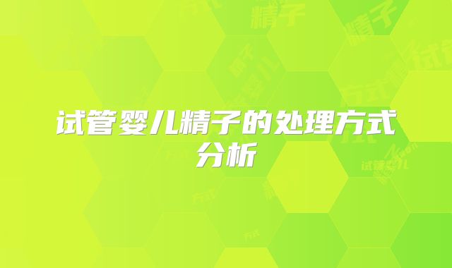试管婴儿精子的处理方式分析