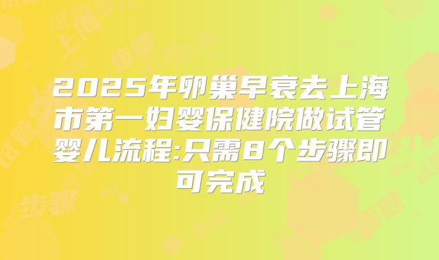 2025年卵巢早衰去上海市第一妇婴保健院做试管婴儿流程:只需8个步骤即可完成