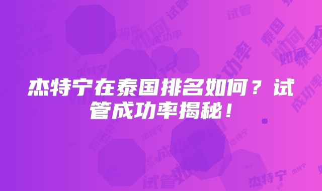 杰特宁在泰国排名如何？试管成功率揭秘！