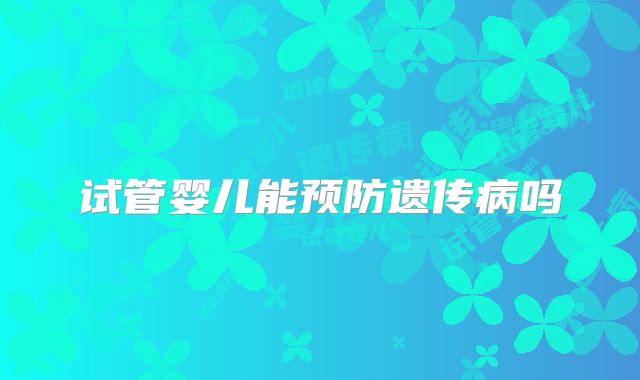试管婴儿能预防遗传病吗