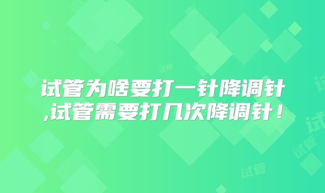 试管为啥要打一针降调针,试管需要打几次降调针!