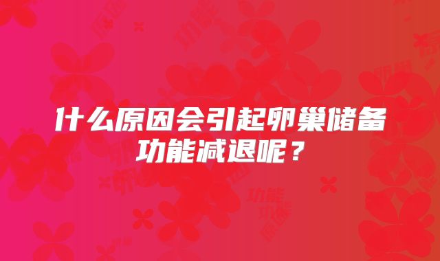什么原因会引起卵巢储备功能减退呢?