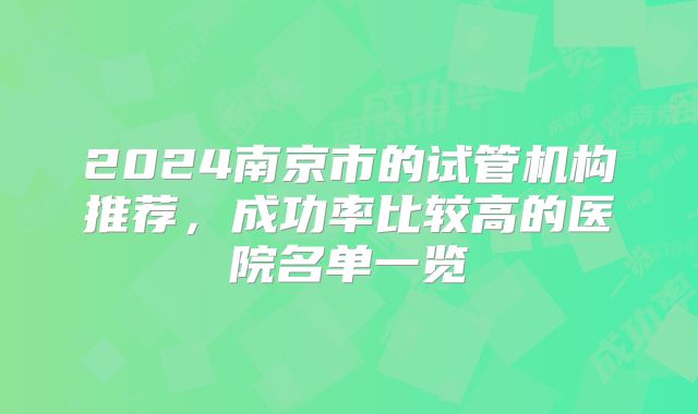 2024南京市的试管机构推荐,成功率比较高的医院名单一览