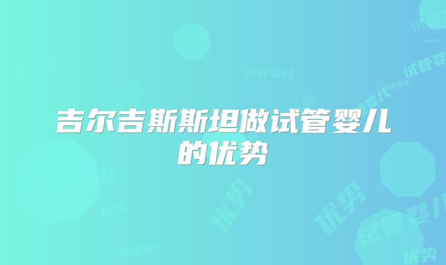 吉尔吉斯斯坦做试管婴儿的优势