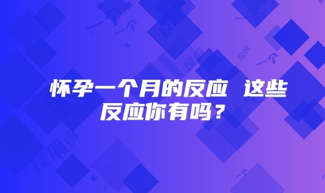 ​怀孕一个月的反应 这些反应你有吗？