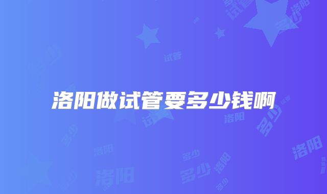 洛阳做试管要多少钱啊
