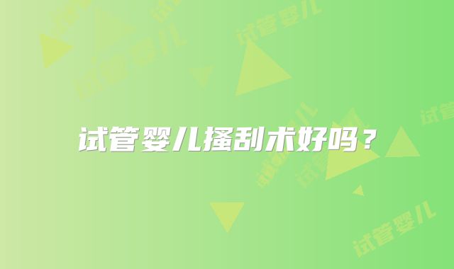 试管婴儿搔刮术好吗？