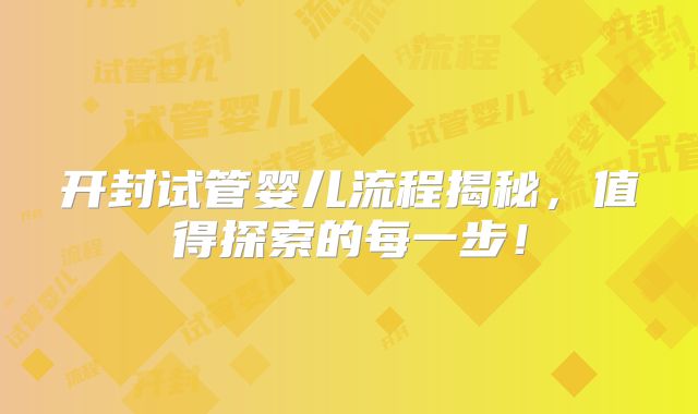 开封试管婴儿流程揭秘，值得探索的每一步！