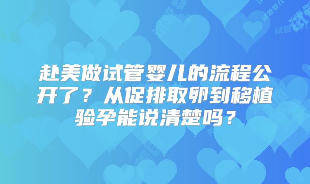 赴美做试管婴儿的流程公开了?从促排取卵到移植验孕能说清楚吗?